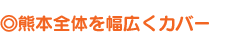 熊本全体を幅広くカバー