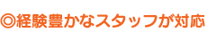 経験豊かなスタッフが対応