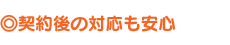 契約後の対応も安心